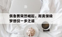 爱游戏APP-包含佩鲁贾突然崛起，距离保级梦想仅一步之遥的词条