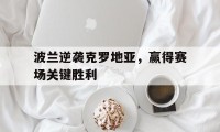 爱游戏在线-波兰逆袭克罗地亚,赢得赛场关键胜利的简单介绍