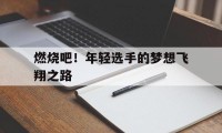 爱游戏入口-燃烧吧！年轻选手的梦想飞翔之路