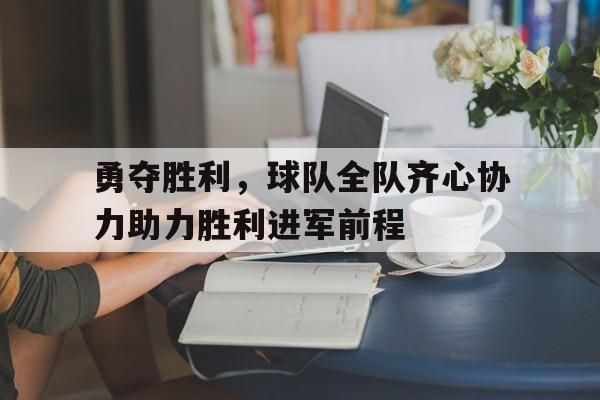 包含勇夺胜利，球队全队齐心协力助力胜利进军前程的词条