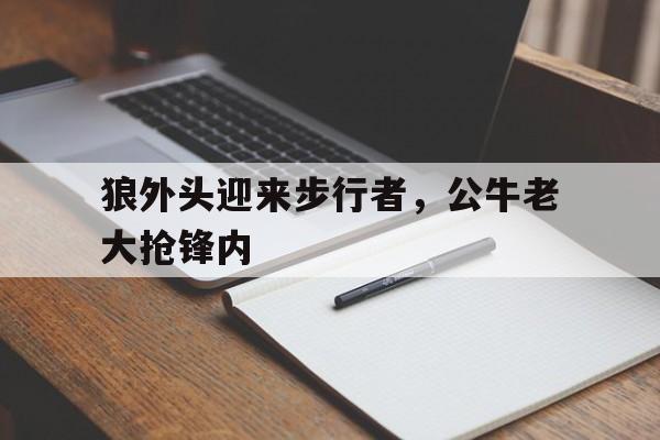 狼外头迎来步行者,公牛老大抢锋内的简单介绍 狼外头迎来步行者,公牛老大抢锋内的简单介绍